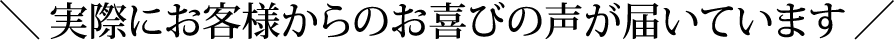 実際にお客様からのお喜びの声が届いています