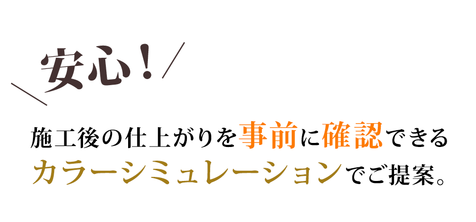 「安心！」施工後の仕上がりを事前に確認できるカラーシミュレーションでご提案。