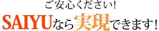 ご安心ください！彩友なら実現できます！